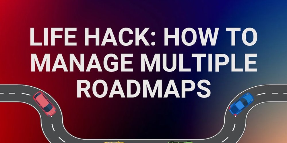 Life Hack: How to Manage Multiple Roadmaps
